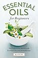 Essential Oils for Beginners: The Guide to Get Started with Essential Oils and Aromatherapy