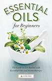 Essential Oils for Beginners: The Guide to Get Started with Essential Oils and Aromatherapy