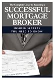 The Complete Guide To Becoming A Successful Mortgage Broker Insider Secrets You Need To Know