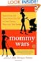 Mommy Wars: Stay-at-Home and Career Moms Face Off on Their Choices, Their Lives, Their Families