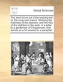 The Devil Drove Out of the Warping-Bar: Or, the Snap-Reel Snap'd. Shewing the Madness of the Weavers, and the Folly of the Clothiers in the West. in a