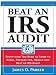 Beat an IRS Audit: Everything You Need to Know to Avoid, Prepare for, Handle and Beat an IRS Audit