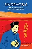Sinophobia : anxiety, violence, and the making of Mongolian identity