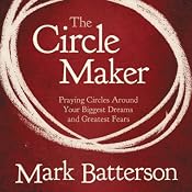 The Circle Maker: Praying Circles Around Your Biggest Dreams and Greatet Fears | [Mark Batterson]