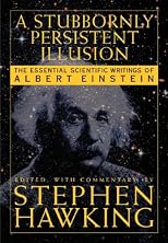 A Stubbornly Persistent Illusion: The Essential Scientific Works of Albert Einstein