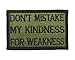 Dont Mistake My Kindness for Weakness Tactical Hook and Loop Fully Embroidered Morale Tags Patch (Green and Black)