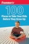 Frommer's 100 Places to Take Your Kids Before They Grow Up