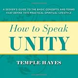 How to Speak Unity: A Seeker's Guide to the Basic Concepts and Terms that Define this Practical Spiritual Lifestyle