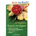 Gesund mit Ingwer: . Nat�rlich heilend - . Anwendungsm�glichkeiten von A bis Z - . Rezepte