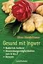 Gesund mit Ingwer: . Nat�rlich heilend - . Anwendungsm�glichkeiten von A bis Z - . Rezepte
