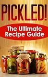 Pickled! The Ultimate Recipe Guide - Over 30 Delicious & Best Selling Recipes