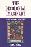 The Decolonial Imaginary: Writing Chicanas into History (Theories of Representation and Difference)