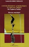 L'entra�nement acrobatique au sein du cirque : de l'enfant � l'artiste. : manuel pratique