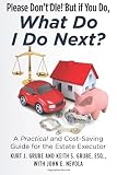 Please Dont Die, But if You Do, What Do I Do Next?: A Practical and Cost Saving Guide for the Estate Executor