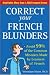 Correct Your French Blunders: Avoid 99% of the Common Mistakes Made by Learners of French