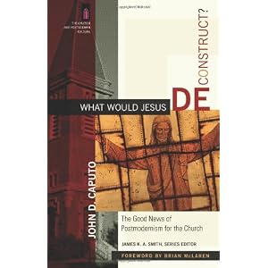 What Would Jesus Deconstruct?: The Good News of Postmodernism for the Church