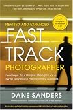Fast Track Photographer, Revised and Expanded Edition: Leverage Your Unique Strengths for a More Successful Photography Business