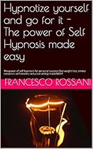 Hypnotize yourself and go for it - The power of Self Hypnosis made easy: The power of self hypnosis for personal success (fast weight loss, smoke cessation, self esteem, seductive ability) made EASY! Hypnotize yourself and go for it - The power of Self Hypnosis made easy: The power of self hypnosis for personal success (fast weight loss, smoke cessation, self esteem, seductive ability) made EASY!