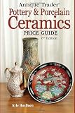 Antique Trader Pottery & Porcelain Ceramics Price Guide (Antique Trader's Pottery & Porcelain Ceramics Price Guide)