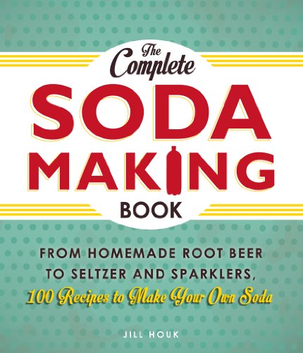 The Complete Soda Making Book: From Homemade Root Beer to Seltzer and Sparklers, 100 Recipes to Make Your Own Soda