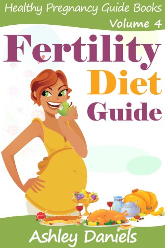 Fertility Diet Guide: The Complete Fertility Enhancing Foods, Diet and Nutrition Book (Healthy Pregnancy Guide Books 4)