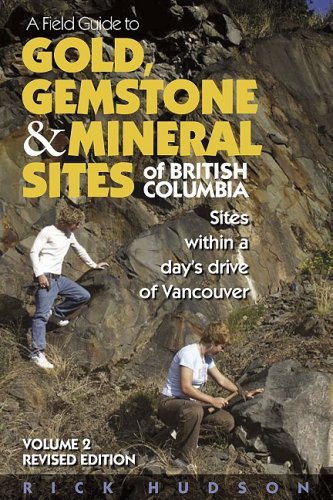 A Field Guide to Gold, Gemstone & Mineral Sites of British Columbia Vol. 2 Revised Edition: Sites within a Day's Drive to Vancouver
