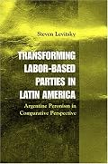 Transforming Labor-Based Parties in Latin America: Argentine Peronism in Comparative Perspective