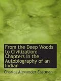 From the Deep Woods to Civilization: Chapters in the Autobiography of an Indian