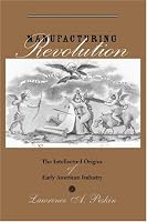 Manufacturing Revolution: The Intellectual Origins of Early American Industry (Studies in Early American Economy and Society from the Library Company of Philadelphia)