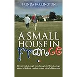 a small house in france how an english couple turned a neglected french cottage an acre of land and a walnut