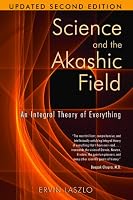 Science and the Akashic Field: An Integral Theory of Everything