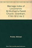 Marriage index of Lincolnshire St. Wulfrum's parish, church, Grantham : part 1, 1700-1812. Vol. 2