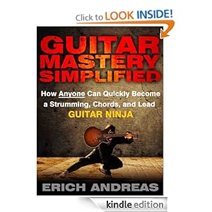 Guitar Mastery Simplified: How Anyone Can Quickly Become a Strumming, Chords, and Lead Guitar Ninja [Kindle Edition]