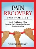 Pain Recovery for Families: How to Find Balance when Someone Elses Chronic Pain Becomes Your Problem Too