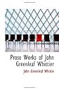 Prose Works of John Greenleaf Whittier