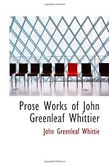 Prose Works of John Greenleaf Whittier