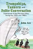 Trampships, Tankers and Polite Conversation: Experiences of the Merchant Navy during the 1950 s and 1960 s.