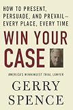Win Your Case: How to Present, Persuade, and Prevail--Every Place, Every Time