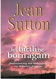 Let Birth be Born Again: Rediscovering and Reclaiming Our Midwifery Heritage
