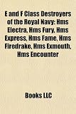 E and F Class Destroyers of the Royal Navy: Hms Electra, Hms Fury, Hms Express, Hms Fame, Hms Firedrake, Hms Exmouth, Hms Encounter