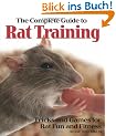 The Complete Guide to Rat Training: Tricks and Games for Rat Fun and Fitness