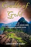 Cradle of Gold: The Story of Hiram Bingham, the Real Indiana Jones, and the Search of Machu Picchu