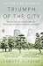 Triumph of the City: How Our Greatest Invention Makes Us Richer, Smarter, Greener, Healthier, and Ha