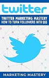 Twitter: Twitter Marketing Mastery – How To Turn Your Followers Into $$$ (Instagram,Twitter,LinkedIn,YouTube,Social Media Marketing,Snapchat,Facebook Book 1) (English Edition)