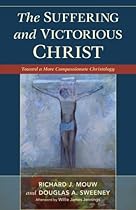The Suffering and Victorious Christ: Toward a More Compassionate Christology The Suffering and Victorious Christ: Toward a More Compassionate Christology