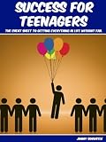 Success For Teenagers: The Cheat Sheet To Getting Everything In Life Without Fail