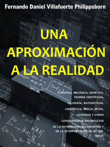 Una aproximación a la realidad.: Cuántica, mecánica, genética, filosofía, Biblia, mitos, leyendas, y otros conocimientos incompletos de la información y del lenguaje del universo. (Spanish Edition)
