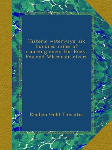 historic waterways six hundred miles of canoeing down the rock fox and wisconsin rivers