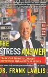 The Stress Answer: Train Your Brain to Conquer Depression and Anxiety in 45 Days