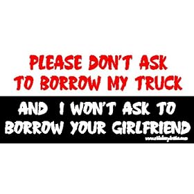 Please Don't Ask To Borrow MyTruck And I Won't Ask to Borrow Your Girlfriend ToolBox Bumper Sticker / Decal